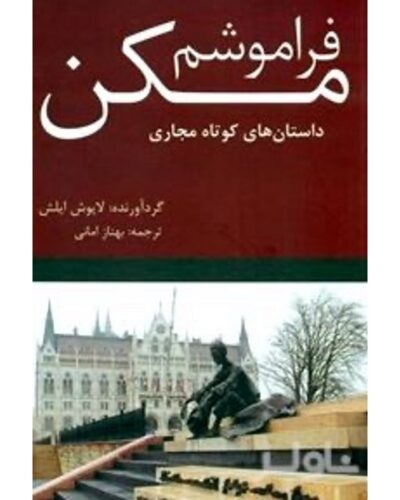 جلد کتاب فراموشم مکن داستان‌های کوتاه مجاری گردآوری لایوش ایلش ترجمه بهناز امانی